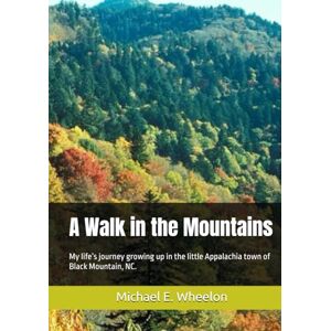 Wheelon, Michael E A Walk in the Mountains: My life’s journey growing up in the little Appalachia town of Black Mountain, NC. Wheelon, Michael E A Walk in the Mountains: My life’s journey growing up in the little Appalachia town of Black Mountain, NC.