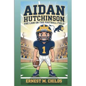 M. Childs, Ernest AIDAN HUTCHINSON: The Lion On The Football Field: An Inspiring Biography For Kids M. Childs, Ernest AIDAN HUTCHINSON: The Lion On The Football Field: An Inspiring Biography For Kids