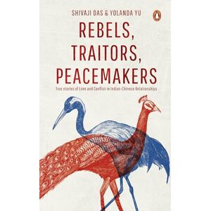Das, Shivaji Rebels, Traitors, Peacemakers: True Stories of Love and Conflict in Indian-Chinese Relationships Das, Shivaji Rebels, Traitors, Peacemakers: True Stories of Love and Conflict in Indian-Chinese Relationships