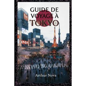 ARTHUR NOVA Guide de voyage à Tokyo: Itinéraires, culture et transports : votre guide essentiel pour découvrir Tokyo comme un local ARTHUR NOVA Guide de voyage à Tokyo: Itinéraires, culture et transports : votre guide essentiel pour découvrir Tokyo comme un local
