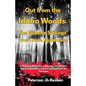 Reuben, Peterson .D. Out from the Idaho Woods: The Groene Siblings’ True Crime Nightmare: A Shocking Abduction, a Boy Lost, and Shasta’s Unbreakable Will to Survive and Heal from the Darkness Reuben, Peterson .D. Out from the Idaho Woods: The Groene Siblings’ True Crime Nightmare: A Shocking Abduction, a Boy Lost, and Shasta’s Unbreakable Will to Survive and Heal from the Darkness