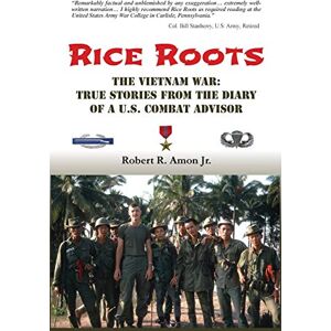 Amon Jr, Robert R Rice Roots: The Vietnam War: True Stories from the Diary of a U.S. Combat Advisor Amon Jr, Robert R Rice Roots: The Vietnam War: True Stories from the Diary of a U.S. Combat Advisor