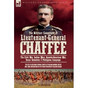 Carter, William H The Military Campaigns of Lieutenant-General Chaffee: The Civil War, Indian Wars, Spanish-American War, Boxer Rebellion & Philippine Campaign Carter, William H The Military Campaigns of Lieutenant-General Chaffee: The Civil War, Indian Wars, Spanish-American War, Boxer Rebellion & Philippine Campaign