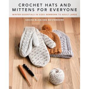 Blase-Van Wagtendonk, Sascha Crochet Hats and Mittens for Everyone: Winter Essentials in Sizes Newborn to Adult Large Blase-Van Wagtendonk, Sascha Crochet Hats and Mittens for Everyone: Winter Essentials in Sizes Newborn to Adult Large