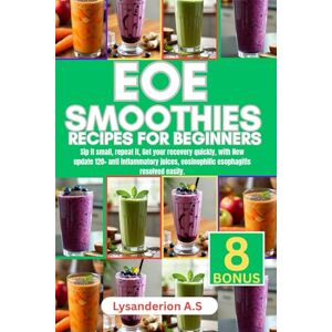 A.S, Lysanderion EOE SMOOTHIES RECIPES FOR BEGINNERS: Sip it small, repeat it, get your recovery quickly, with New update 120+ anti inflammatory juices, eosinophilic esophagitis resolved easily. A.S, Lysanderion EOE SMOOTHIES RECIPES FOR BEGINNERS: Sip it small, repeat it, get your recovery quickly, with New update 120+ anti inflammatory juices, eosinophilic esophagitis resolved easily.