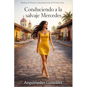 González, Arquímedes Conduciendo a la salvaje Mercedes: Finalista de Premio Centroamericano de Novela Corta González, Arquímedes Conduciendo a la salvaje Mercedes: Finalista de Premio Centroamericano de Novela Corta