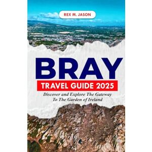 M. Jason, Rex BRAY TRAVEL GUIDE 2025: Discover and Explore the Gateway to the Garden of Ireland (Rex tourism companion) M. Jason, Rex BRAY TRAVEL GUIDE 2025: Discover and Explore the Gateway to the Garden of Ireland (Rex tourism companion)