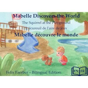 Faerber, Felix Mabelle Discovers the World Mabelle Découvre le Monde:: The Squirrel at the Playground L'Écureuil au Terrain de Jeu (Bilingual Picture Book / Livre Illustré Bilingue) Faerber, Felix Mabelle Discovers the World Mabelle Découvre le Monde:: The Squirrel at the Playground L'Écureuil au Terrain de Jeu (Bilingual Picture Book / Livre Illustré Bilingue)