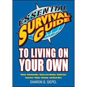 Siepel, Sharon B. Essential Survival Guide to Living on Your Own: Money, Relationships, House & Car Hunting, Health Care, Insurance, Voting, Cleaning, and Much More Siepel, Sharon B. Essential Survival Guide to Living on Your Own: Money, Relationships, House & Car Hunting, Health Care, Insurance, Voting, Cleaning, and Much More