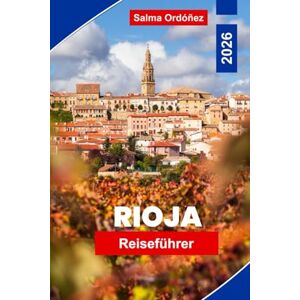 Ordonez, Salma Rioja Reiseführer 2026: Entdecken Sie Spaniens Weinregion mit Weinbergen, mittelalterlichen Städten, Kulinarik und malerischen Landschaften Ordonez, Salma Rioja Reiseführer 2026: Entdecken Sie Spaniens Weinregion mit Weinbergen, mittelalterlichen Städten, Kulinarik und malerischen Landschaften