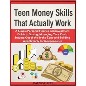 Ellery, Marcus Teen Money Skills That Actually Work: A Simple Personal Finance and Investment Guide to Saving, Managing Your Cash, Staying Out of the Broke Zone and Building Wealth Early for Independence Ellery, Marcus Teen Money Skills That Actually Work: A Simple Personal Finance and Investment Guide to Saving, Managing Your Cash, Staying Out of the Broke Zone and Building Wealth Early for Independence