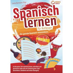Herrmann-Diaz, Lucia Spanisch lernen für Anfänger Der geniale Spanisch-Intensivkurs: In kürzester Zeit spanisch lesen, schreiben und akzentfrei reden wie ein Einheimischer (inkl. Sprachkurs, Vokabeln & vielen Übungen) Herrmann-Diaz, Lucia Spanisch lernen für Anfänger Der geniale Spanisch-Intensivkurs: In kürzester Zeit spanisch lesen, schreiben und akzentfrei reden wie ein Einheimischer (inkl. Sprachkurs, Vokabeln & vielen Übungen)