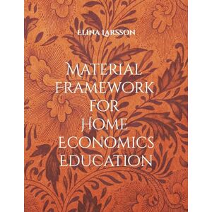 Larsson, Elina Material Framework for Home Economics Education: Foundations for High-Quality Teaching and Learning Larsson, Elina Material Framework for Home Economics Education: Foundations for High-Quality Teaching and Learning