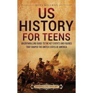 Wellman, Billy US History for Teens: An Enthralling Guide to the Key Events and Figures That Shaped the United States of America Wellman, Billy US History for Teens: An Enthralling Guide to the Key Events and Figures That Shaped the United States of America