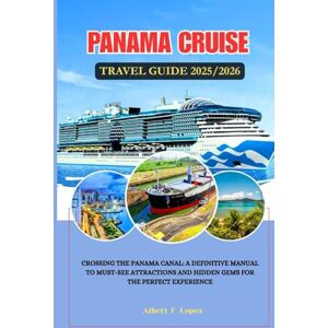 Lopez, Albert F. PANAMA CRUISE TRAVEL GUIDE 2025/2026: Crossing the Panama Canal: A Definitive Manual to Must-See Attractions and Hidden Gems for the Perfect Experience Lopez, Albert F. PANAMA CRUISE TRAVEL GUIDE 2025/2026: Crossing the Panama Canal: A Definitive Manual to Must-See Attractions and Hidden Gems for the Perfect Experience
