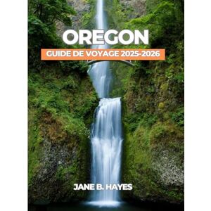 Hayes, Jane B OREGON GUIDE DE VOYAGE 2025-2026 Hayes, Jane B OREGON GUIDE DE VOYAGE 2025-2026