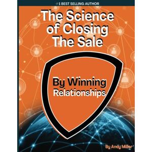 Miller, Andy The Science of Closing the Sale: By Winning Relationships Miller, Andy The Science of Closing the Sale: By Winning Relationships