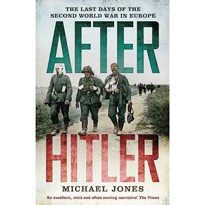 Jones, Michael After Hitler: The Last Days of the Second World War in Europe Jones, Michael After Hitler: The Last Days of the Second World War in Europe