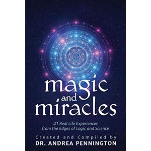 Pennington, Andrea Magic and Miracles: 21 Real Life Experiences from the Edges of Logic and Science Pennington, Andrea Magic and Miracles: 21 Real Life Experiences from the Edges of Logic and Science