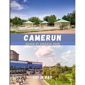 RAY, SOFIA CAMERUN GUIDA DI VIAGGIO 2026: Il tuo compagno essenziale per esplorare la natura selvaggia, la cultura e i tesori nascosti del Camerun RAY, SOFIA CAMERUN GUIDA DI VIAGGIO 2026: Il tuo compagno essenziale per esplorare la natura selvaggia, la cultura e i tesori nascosti del Camerun
