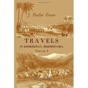 Fraser, James Baillie Travels in Koordistan, Mesopotamia, etc Fraser, James Baillie Travels in Koordistan, Mesopotamia, etc