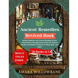 Willowbane, Dr Amara Ancient Remedies Revived Book.: Herbal Medicine and Natural Healing Secrets Passed Down Through Generations for Modern Health and Holistic Wellness of Mind, Body, and Spirit Willowbane, Dr Amara Ancient Remedies Revived Book.: Herbal Medicine and Natural Healing Secrets Passed Down Through Generations for Modern Health and Holistic Wellness of Mind, Body, and Spirit