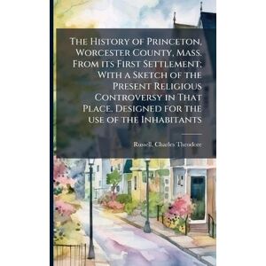 Russell, Charles Theodore The History of Princeton, Worcester County, Mass. From its First Settlement; With a Sketch of the Present Religious Controversy in That Place. Designed for the use of the Inhabitants Russell, Charles Theodore The History of Princeton, Worcester County, Mass. From its First Settlement; With a Sketch of the Present Religious Controversy in That Place. Designed for the use of the Inhabitants