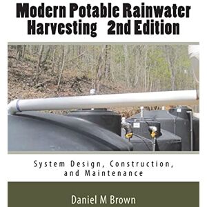 Brown, Daniel M. Modern Potable Rainwater Harvesting, 2nd Edition: System Design, Construction, and Maintenance Brown, Daniel M. Modern Potable Rainwater Harvesting, 2nd Edition: System Design, Construction, and Maintenance