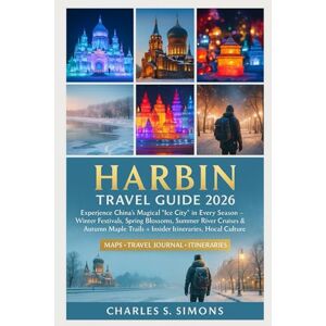 Simons, Charles S. Harbin Travel Guide 2026: Experience China’s Magical “Ice City” in Every Season — Winter Festivals, Spring Blossoms, Summer River Cruises & Autumn ... Itineraries, Hidden Gems & Local Culture Simons, Charles S. Harbin Travel Guide 2026: Experience China’s Magical “Ice City” in Every Season — Winter Festivals, Spring Blossoms, Summer River Cruises & Autumn ... Itineraries, Hidden Gems & Local Culture