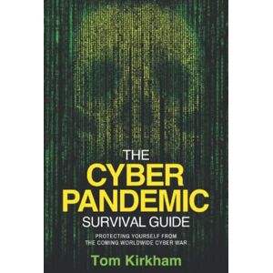 Kirkham, Tom The Cyber Pandemic Survival Guide: Protecting Yourself From the Coming Worldwide Cyber War Kirkham, Tom The Cyber Pandemic Survival Guide: Protecting Yourself From the Coming Worldwide Cyber War