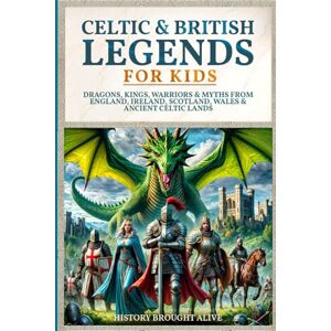 Alive, History Brought Celtic & British Legends For Kids: Dragons, Kings, Warriors & Myths From England, Ireland, Scotland, Wales & Ancient Celtic Lands: 5 books in 1 Alive, History Brought Celtic & British Legends For Kids: Dragons, Kings, Warriors & Myths From England, Ireland, Scotland, Wales & Ancient Celtic Lands: 5 books in 1