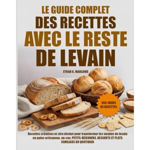 K. MARLOWE, ETHAN LE GUIDE COMPLET DES RECETTES AVEC LE RESTE DE LEVAIN: Recettes Créatives Et Zéro Déchet Pour Transformer Les Surplus De Levain En Pains Artisanaux, ... Desserts Et Plats Familiaux Du K. MARLOWE, ETHAN LE GUIDE COMPLET DES RECETTES AVEC LE RESTE DE LEVAIN: Recettes Créatives Et Zéro Déchet Pour Transformer Les Surplus De Levain En Pains Artisanaux, ... Desserts Et Plats Familiaux Du