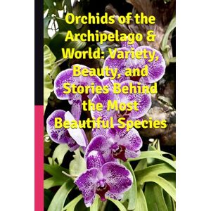S., Stephan Orchids of the Archipelago & World: Variety, Beauty, and Stories Behind the Most Beautiful Species S., Stephan Orchids of the Archipelago & World: Variety, Beauty, and Stories Behind the Most Beautiful Species