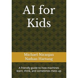 Niranjan, Michael AI for Kids: A friendly guide to how machines learn, think, and sometimes mess up Niranjan, Michael AI for Kids: A friendly guide to how machines learn, think, and sometimes mess up