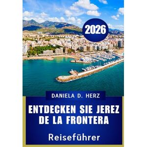 Herz, Daniela D. Entdecken Sie Jerez de la Frontera 2026: Ihr ultimativer Reiseführer zu Kultur, Küche und Abenteuer“ Herz, Daniela D. Entdecken Sie Jerez de la Frontera 2026: Ihr ultimativer Reiseführer zu Kultur, Küche und Abenteuer“