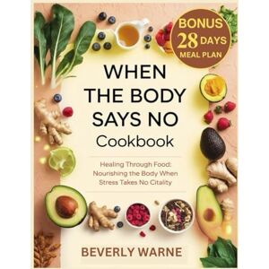 Warne, Beverly When the Body Says No Cookbook: Healing Through Food: Nourishing the Body When Stress Takes Its Toll Warne, Beverly When the Body Says No Cookbook: Healing Through Food: Nourishing the Body When Stress Takes Its Toll