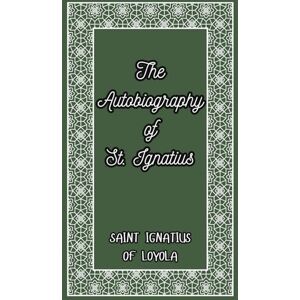 LOYOLA, SAINT IGNATIUS The Autobiography of St. Ignatius: The Spiritual Journey of the Founder of the Jesuits LOYOLA, SAINT IGNATIUS The Autobiography of St. Ignatius: The Spiritual Journey of the Founder of the Jesuits