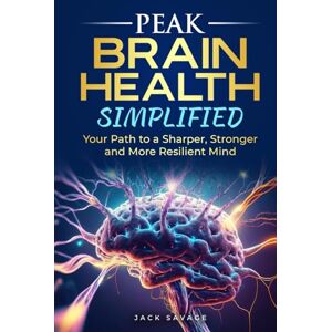 Savage, Jack PEAK BRAIN HEALTH SIMPLIFIED: Your Path to a Sharper, Stronger, and More Resilient Mind Savage, Jack PEAK BRAIN HEALTH SIMPLIFIED: Your Path to a Sharper, Stronger, and More Resilient Mind