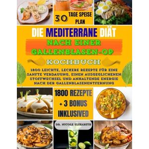 ELIZABETH, DR NICOLE DIE MEDITERRANE DIÄT NACH EINER GALLENBLASEN-OP KOCHBUCH: 1800 leichte, leckere Rezepte für eine sanfte Verdauung, einen ausgeglichenen Stoffwechsel und anhaltende Energie nach der Gallenblasenentfer ELIZABETH, DR NICOLE DIE MEDITERRANE DIÄT NACH EINER GALLENBLASEN-OP KOCHBUCH: 1800 leichte, leckere Rezepte für eine sanfte Verdauung, einen ausgeglichenen Stoffwechsel und anhaltende Energie nach der Gallenblasenentfer