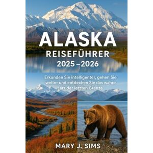 sims, Mary j Alaska Reiseführer 2025–2026: Erkunden Sie intelligenter, gehen Sie weiter und entdecken Sie das wahre Herz der letzten Grenze sims, Mary j Alaska Reiseführer 2025–2026: Erkunden Sie intelligenter, gehen Sie weiter und entdecken Sie das wahre Herz der letzten Grenze