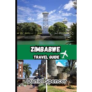 Spencer, Daniel Zimbabwe Travel Guide 2025: A Personal Journey Through Zimbabwe’s Landscapes, Culture, Wildlife, and Hidden Wonders Spencer, Daniel Zimbabwe Travel Guide 2025: A Personal Journey Through Zimbabwe’s Landscapes, Culture, Wildlife, and Hidden Wonders