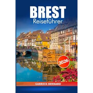 Bernard, Garrick Brest Reiseführer 2026: Entdecken Sie Frankreichs Geschichte, wichtige Tipps, Sehenswürdigkeiten an der Küste, versteckte Schätze, Kultur und historische Sehenswürdigkeiten Bernard, Garrick Brest Reiseführer 2026: Entdecken Sie Frankreichs Geschichte, wichtige Tipps, Sehenswürdigkeiten an der Küste, versteckte Schätze, Kultur und historische Sehenswürdigkeiten