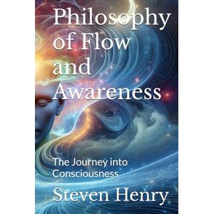 Henry, Steven Eugene Philosophy of Flow and Awareness: The Journey into Consciousness Henry, Steven Eugene Philosophy of Flow and Awareness: The Journey into Consciousness