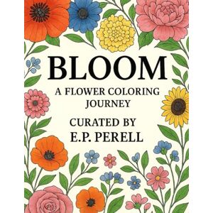 Perell, E.P. Bloom: A Flower Coloring Journey Perell, E.P. Bloom: A Flower Coloring Journey