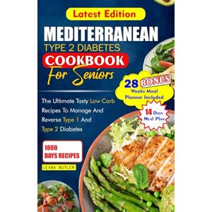 Butler, Leona MEDITERRANEAN TYPE 2 DIABETES COOKBOOK FOR SENIORS: The Ultimate Tasty Low Carb Recipes to Manage And Reverse Type 1 and Type 2 Diabetes (Mediterranean Diet & Wellness Prepping) Butler, Leona MEDITERRANEAN TYPE 2 DIABETES COOKBOOK FOR SENIORS: The Ultimate Tasty Low Carb Recipes to Manage And Reverse Type 1 and Type 2 Diabetes (Mediterranean Diet & Wellness Prepping)