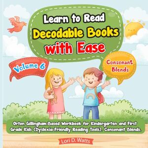 Watts, Lori D. Learn to Read Decodable Books with Ease. Vol 6. Orton Gillingham-Based Workbook for Kindergarten and First Grade Kids (Dyslexia-Friendly Reading Tools). Consonant Blends Watts, Lori D. Learn to Read Decodable Books with Ease. Vol 6. Orton Gillingham-Based Workbook for Kindergarten and First Grade Kids (Dyslexia-Friendly Reading Tools). Consonant Blends