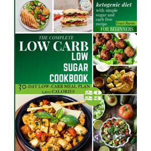 Burns, Traci The Complete Low Carb Low Sugar Cookbook 2023: Ketogenic Diet With Simple Sugar and Carb Free Recipe for Beginners and a 30-Day Low-Carb Meal Plan 1,200 Calories. Burns, Traci The Complete Low Carb Low Sugar Cookbook 2023: Ketogenic Diet With Simple Sugar and Carb Free Recipe for Beginners and a 30-Day Low-Carb Meal Plan 1,200 Calories.