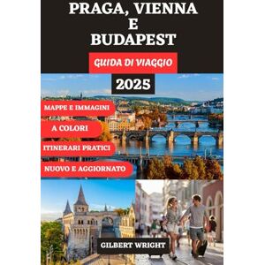 Wright, Gilbert PRAGA, VIENNA E BUDAPEST GUIDA DI VIAGGIO (A COLORI): Il tuo compagno completo per città senza tempo, tesori nascosti, avventure culturali e viaggi ... German, French, Italian and Spanish)) Wright, Gilbert PRAGA, VIENNA E BUDAPEST GUIDA DI VIAGGIO (A COLORI): Il tuo compagno completo per città senza tempo, tesori nascosti, avventure culturali e viaggi ... German, French, Italian and Spanish))