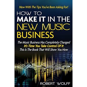 Wolff, Robert How To Make It In The New Music Business: Now With The Tips You've Been Asking For! Wolff, Robert How To Make It In The New Music Business: Now With The Tips You've Been Asking For!