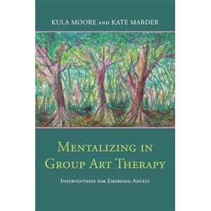 Kula Moore and Kate Marder Mentalizing in Group Art Therapy: Interventions for Emerging Adults Kula Moore and Kate Marder Mentalizing in Group Art Therapy: Interventions for Emerging Adults